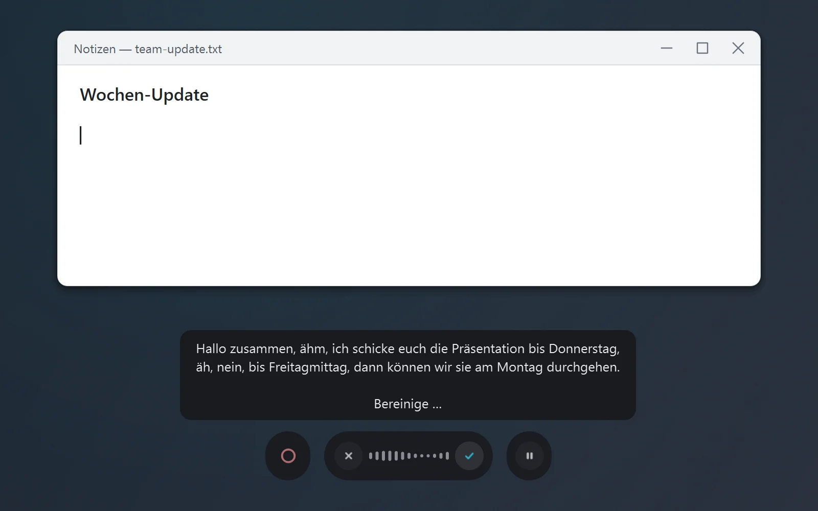 Das leere Notizfenster team-update.txt mit der Überschrift „Wochen-Update“. Darunter Fleechs Aufnahmeleiste, darüber eine dunkle Sprechblase mit dem Rohtext „Hallo zusammen, ähm, ich schicke euch die Präsentation bis Donnerstag, äh, nein, bis Freitagmittag, dann können wir sie am Montag durchgehen.“ und der Zeile „Bereinige …“.